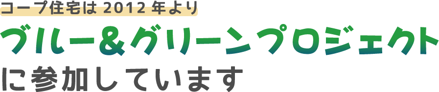 コープ住宅は2012年よりブルー＆グリーンプロジェクトに参加しています