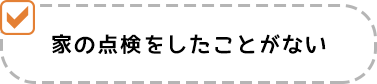 家の点検をしたことがない